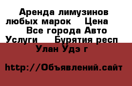Аренда лимузинов любых марок. › Цена ­ 600 - Все города Авто » Услуги   . Бурятия респ.,Улан-Удэ г.
